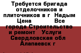 Требуется бригада отделочников и плиточников в г. Надым › Цена ­ 1 000 - Все города Строительство и ремонт » Услуги   . Свердловская обл.,Алапаевск г.